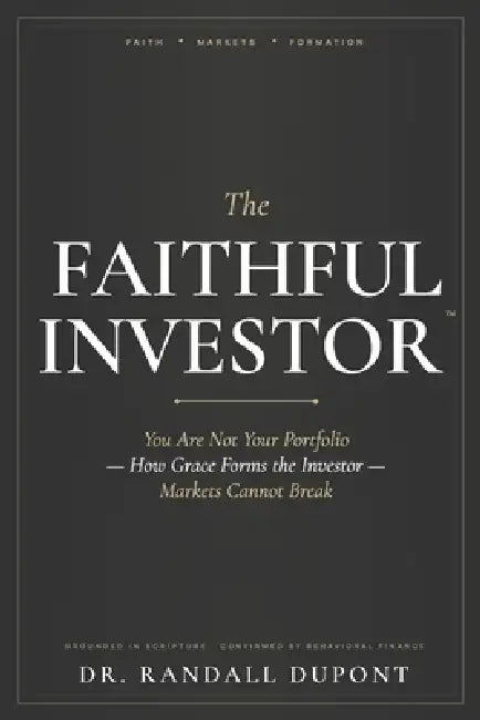 The Faithful Investor: You Are Not Your Portfolio: How Grace Forms the Investor Markets Cannot Break by Randall DuPont