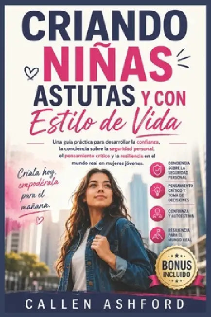Criando Niñas Astutas Y Con Estilo de Vida: Una guía práctica para desarrollar la confianza, la conciencia sobre la seguridad personal, el pensamiento by Callen Ashford