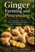 Ginger Farming and Processing: A Practical Guide to Growing, Harvesting, Drying, and Preparing Ginger as a Specialty Crop by Danny Munrow, Lilly Van Der Post