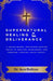 Supernatural Healing and Deliverance: A Grace-Based, Scripture-Rooted Guide to Healing, Wholeness, and Freedom through Jesus Christ. by Ken Balfour