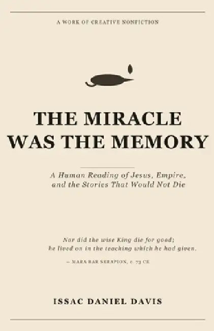 The Miracle Was The Memory: A Human Reading of Jesus, Empire, and the Stories That Would Not Die by Issac Daniel Davis