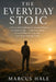 The Everyday Stoic: A Practical Introduction to Ancient Wisdom for Modern Life - Calm Your Mind, Control What You Can, and Live Better Starting Today by Marcus Hale