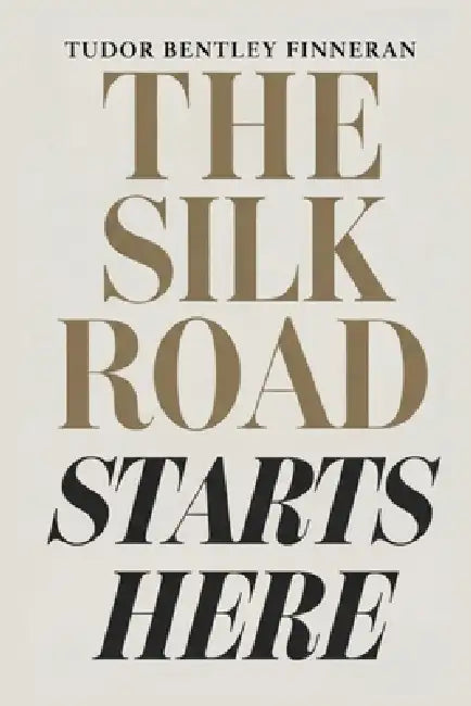 The Silk Road Starts Here: A Book About the Past, China, Travel, and Life by Tudor Finneran