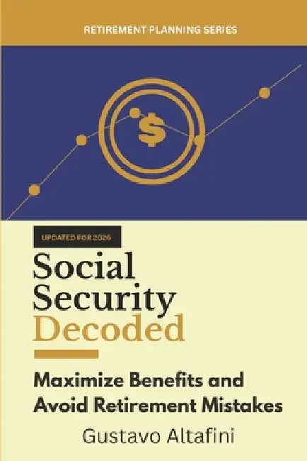 Social Security Decoded: Maximize Benefits and Avoid Retirement Mistakes by Gustavo Altafini