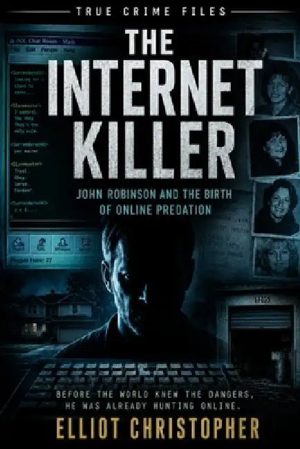The Internet Killer: John Robinson and the Birth of Online Predation by Elliot Christopher