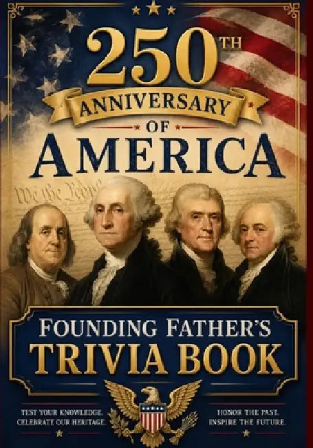 250th Anniversary of America: Founding Father's Trivia: Stories, Facts, and Questions Celebrating the Men Who Shaped the United States by Tera Leigh