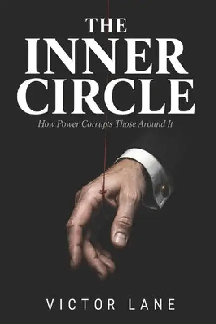 The Inner Circle: How Power Corrupts Those Around It by Victor Lane