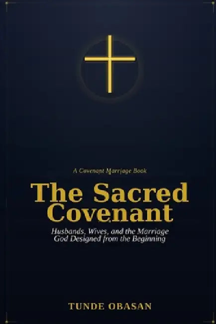 The Sacred Covenant: Husbands, Wives, and the Marriage God Designed from the Beginning by Tunde Obasan