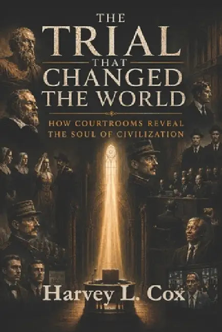 The Trial That Changed the World: How Courtrooms Reveal the Soul of Civilization by Harvey L. Cox