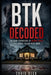 BTK Decoded: The Dark Psychology of Dennis Rader - The Serial Killer Next Door by Craig Beck