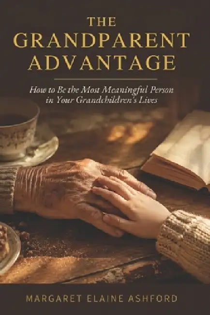 The Grandparent Advantage: How to Be the Most Meaningful Person in Your Grandchildren's Lives by Margaret Elaine Ashford