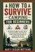 HOW TO SURVIVE CAMPING for BEGINNERS: Essential Outdoor Survival Skills, Shelter Building, Fire Starting, Food Safety, and Emergency Camping Tips for by Marty Declan Matthews