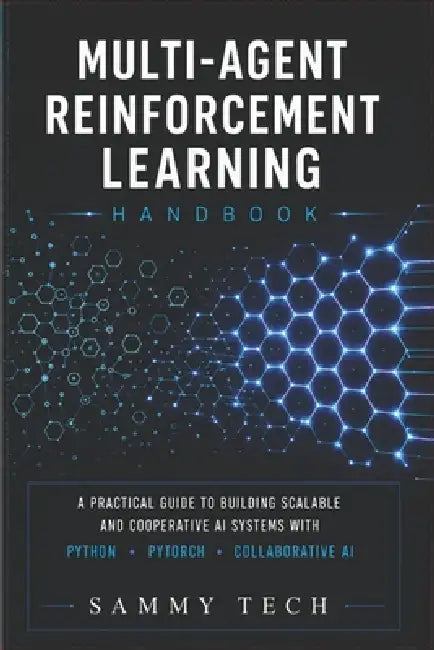 Multi Agent Reinforcement Learning Handbook: A Comprehensive Guide to Mastery Multi-Agent Systems with Python, PyTorch, Deep Reinforcement Learning an by Sammy Tech