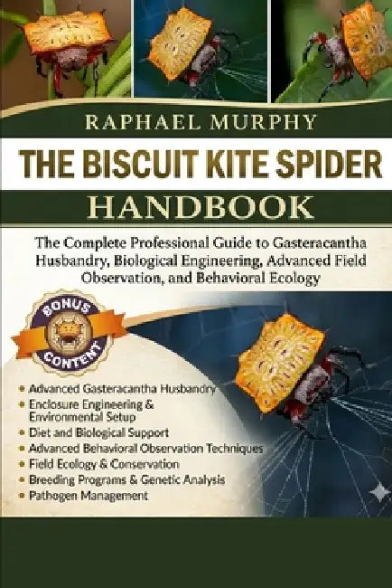 The Biscuit Kite Spider Handbook: The Complete Professional Guide to Gasteracantha Husbandry, Biological Engineering, Advanced Field Observation, and by Raphael Murphy