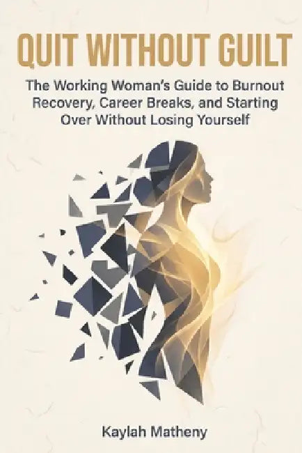 Quit Without Guilt: The Working Woman's Guide to Burnout Recovery, Career Breaks, and Starting Over Without Losing Yourself by Kaylah Matheny
