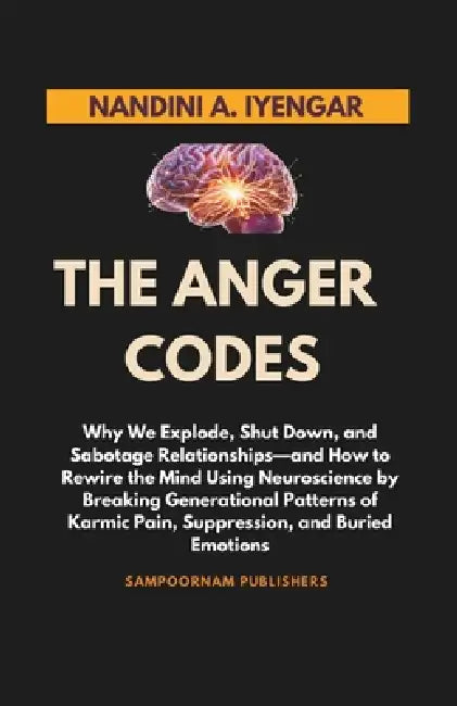 The Anger Codes: Why We Explode, Shut Down, and Sabotage Relationships-and How to Rewire the Mind Using Neuroscience by Breaking Generational Patterns by Nandini A. Iyengar