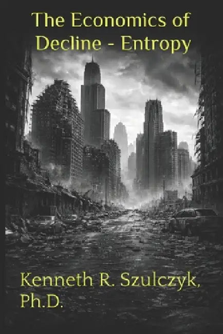 The Economics of Decline - Entropy by Kenneth R. Szulczyk