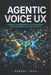 Agentic Voice UX: Designing and Engineering the Next Generation of AI Conversations with LLMs and Python by Moment Tech