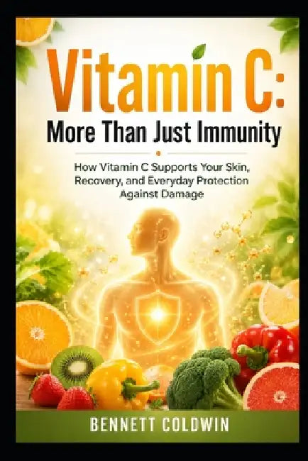 Vitamin C: More than Just Immunity: How Vitamin C Supports Your Skin, Recovery, and Everyday Protection against Damage by Bennett Coldwin
