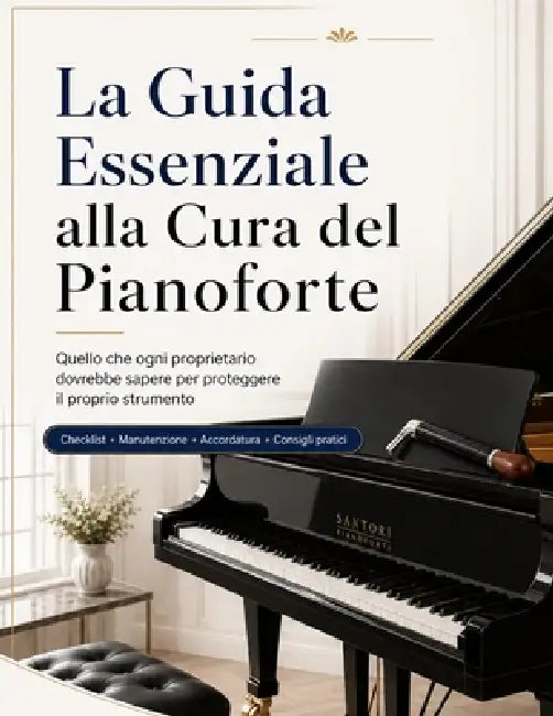 La Guida Essenziale alla Cura del Pianoforte: Quello che ogni proprietario dovrebbe sapere per proteggere il proprio strumento, mantenerlo piacevole d by Santori Pianoforti