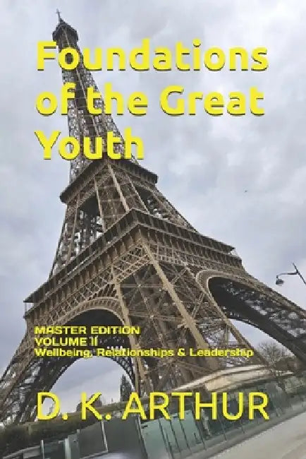 Foundations of the Great Youth: Master Edition - Volume II: A Developmental System for Emotional Stability, Relationships, and Leadership by D. K. Arthur