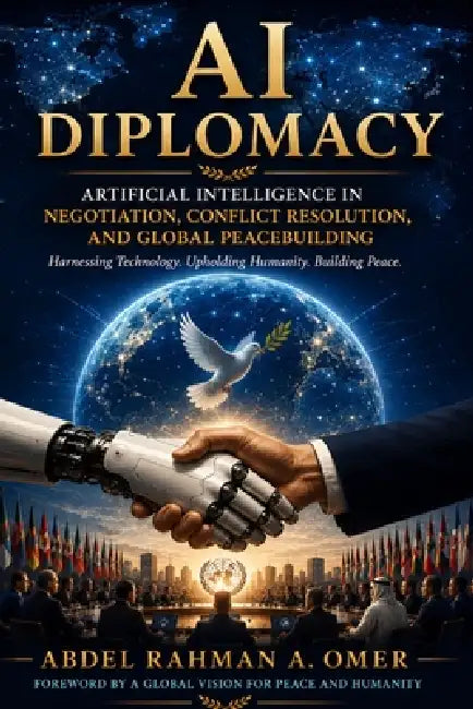 Al in Political Negotiations & Diplomacy: A new disruptor transforming diplomatic negotiations, conflict resolution and international diplomacy by Abdel Rahman a. Omer
