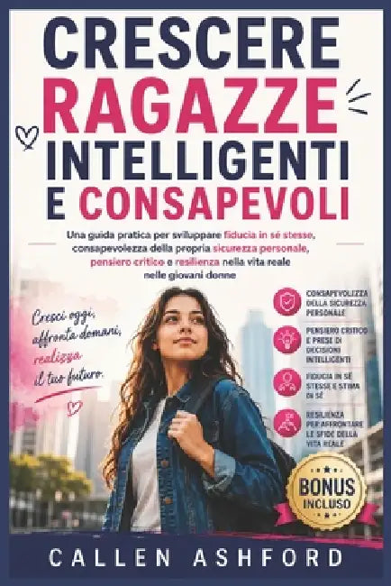 Crescere Ragazze Intelligenti E Consapevoli: Una guida pratica per sviluppare fiducia in sé stesse, consapevolezza della propria sicurezza personale, by Callen Ashford