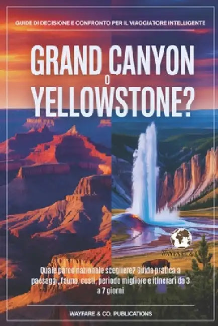 Grand Canyon o Yellowstone?: Quale parco nazionale scegliere? Guida pratica a paesaggi, fauna, costi, periodo migliore e itinerari da 3 a 7 giorni by Wayfare And Co Publications