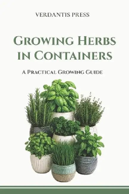Growing Herbs in Containers: A Practical Growing Guide by Verdantis Press
