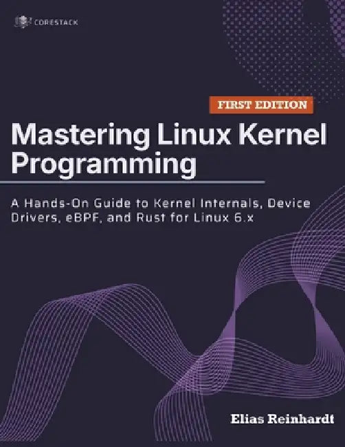 Mastering Linux Kernel Programming: A Hands-On Guide to Kernel Internals, Device Drivers, eBPF, and Rust for Linux 6.x by Elias Reinhardt