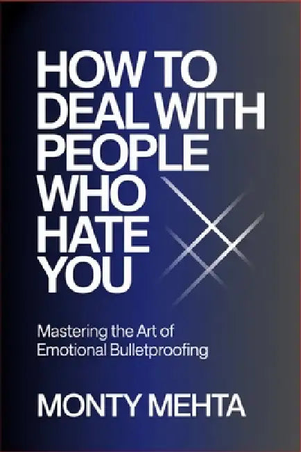 How to Deal with People Who Hate You: Mastering the Art of Emotional Bulletproofing by Monty Mehta