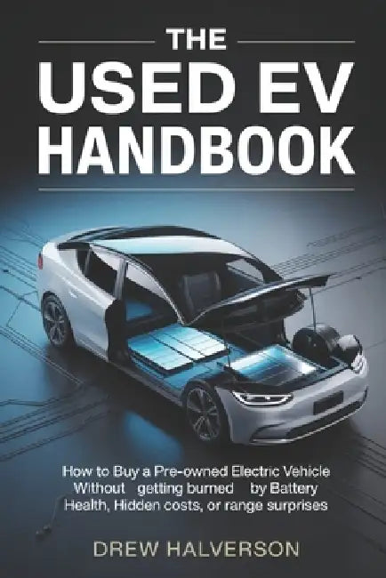 The Used Ev Handbook: How to Buy a Pre-Owned Electric Vehicle Without Getting Burned by Battery Health, Hidden Costs, or Range Surprises by Drew Halverson