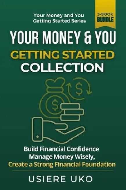 Your Money & You: Getting Started Collection: 3 Books in 1 for Beginners to Build Financial Confidence, Manage Money Wisely, and Create a Strong Finan by Usiere Uko