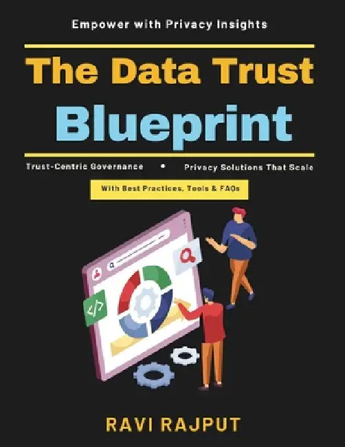The Data Trust Blueprint: Privacy Technology Regulatory Compliance Data Governance Privacy Program Scaling Data Integrity Tools Strategic Data Managem by Ravi Rajput