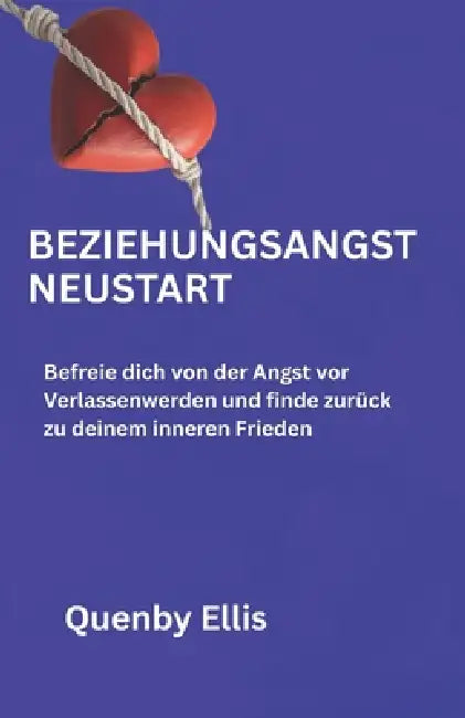 Beziehungsangst Neustart: Befreie dich von der Angst vor Verlassenwerden und finde zurück zu deinem inneren Frieden by Quenby Ellis