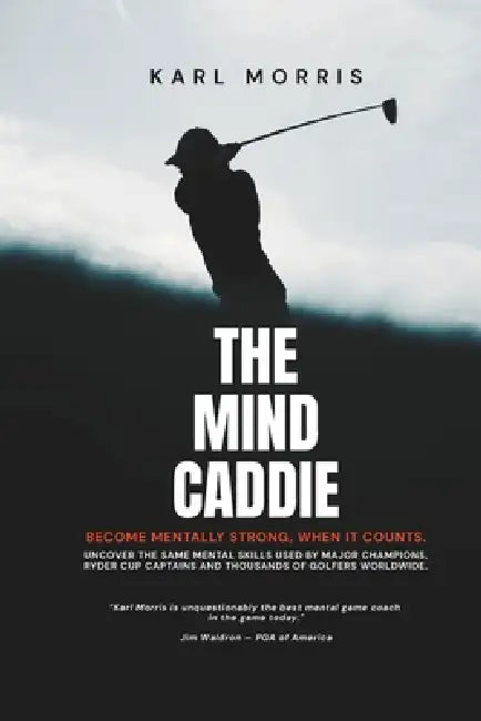 The Mind Caddie: Become Mentally Strong, When It Counts. by Karl Morris