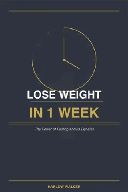 Lose Weight in 1 Week: The Power of Fasting and Its Benefits by Harlow Walker