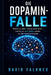 Die Dopamin- Falle: Warum du willst, was du nicht willst - und wie du dein Gehirn wieder ins Gleichgewicht bringst by David Falkner
