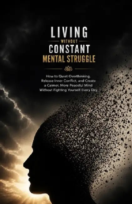 Living Without Constant Mental Struggle: How to Quiet Overthinking, Release Inner Conflict, and Create a Calmer, More Peaceful Mind Without Fighting Y by Ryan Taylor