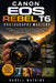 Canon EOS Rebel T6 Photography Mastery: The Beginner-Friendly Guide to Shooting in Manual Mode, Understanding Light, Capturing Stunning Photos, and Bu by Darell Watkins