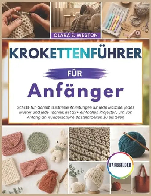 KROKETTENFÜHRER für Anfänger: Schritt-für-Schritt illustrierte Anleitungen für jede Masche, jedes Muster und jede Technik mit 23+ einfachen Projekten, by Clara E. Weston, Clara E. Weston