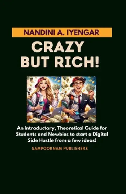 Crazy but Rich!: An Introductory, Theoretical Guide for Students and Newbies to start a Digital Side Hustle from a few ideas! by Nandini A. Iyengar