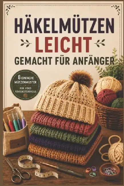 Häkelmützen Leicht Gemacht Für Anfänger: Schritt-für-Schritt-Anleitungen und einfache Schnittmuster für stylische, bequeme und perfekt sitzende Mützen by Draven Altrion