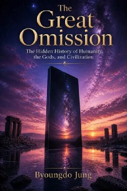 The Great Omission: The Hidden History of Humanity, the Gods, and Civilization by Byoungdo Jung