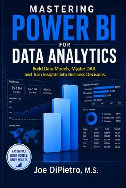 Mastering Power BI for Data Analytics: Build Data Models, Master DAX, and Turn Insights into Business Decisions by Joe Dipietro M. S.