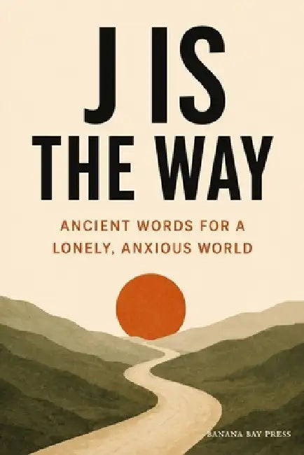 J Is the Way: Ancient Words for a Lonely, Anxious World by Banana Bay Press