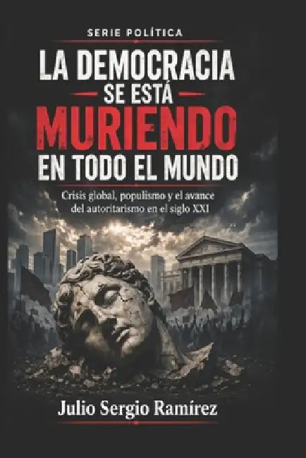La democracia se está muriendo en todo el mundo: Crisis global, populismo y el avance del autoritarismo en el siglo XXI by Julio Sergio Ramírez Arango
