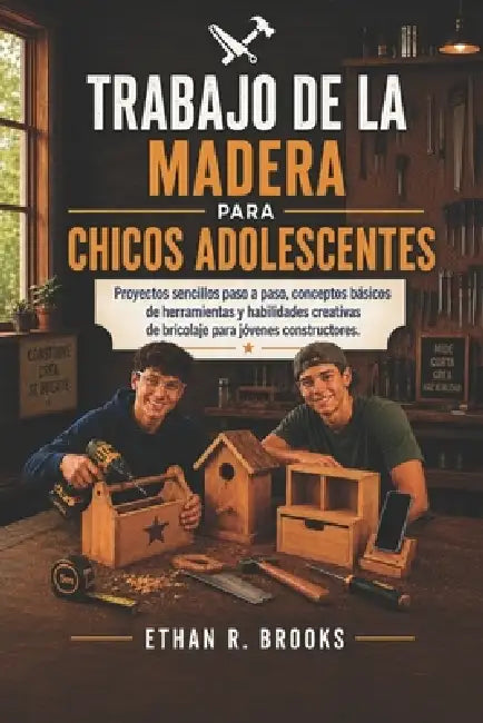 Trabajo de la Madera Para Chicos Adolescentes: Proyectos sencillos paso a paso, conceptos básicos de herramientas y habilidades creativas de bricolaje by Ethan R. Brooks