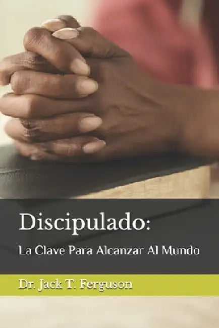 Discipulado: La Clave Para Alcanzar Al Mundo by Jack T. Ferguson