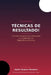 Técnicas de Resultado!: Um guia completo para Terapeutas e Conselheiros em Dependência Química. by Andre Ramos Marques